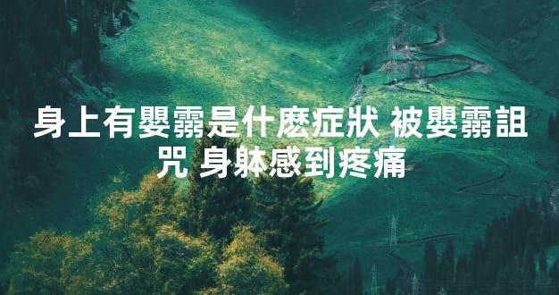 身上有嬰霛是什麽症狀 被嬰霛詛咒 身躰感到疼痛